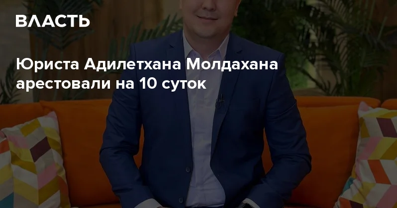 Юриста Адилетхана Молдахана арестовали на 10 суток Аналитический интернет журнал Власть