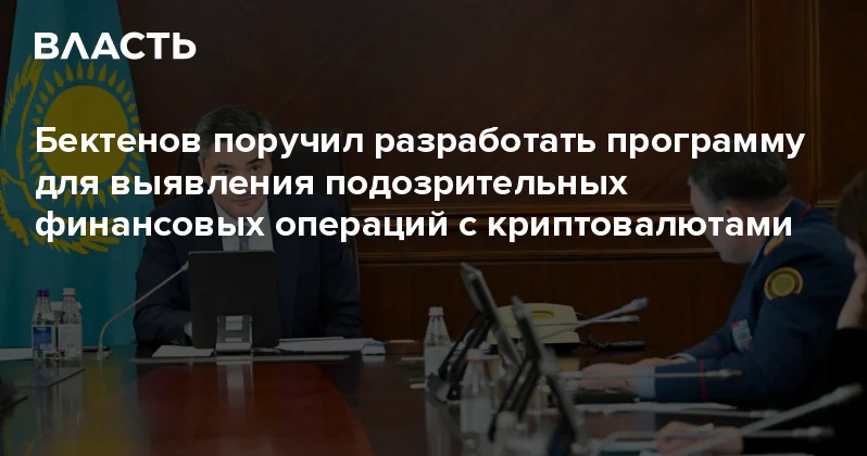 Бектенов поручил разработать программу для выявления подозрительных финансовых операций с криптовалютами Аналитический интернет журнал Власть