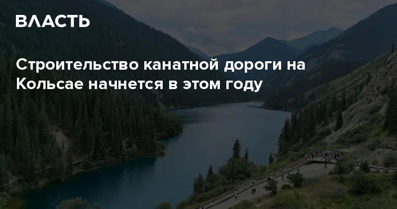 Строительство канатной дороги на Кольсае начнется в этом году Аналитический интернет журнал Власть