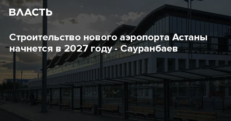 Строительство нового аэропорта Астаны начнется в 2027 году Сауранбаев Аналитический интернет журнал Власть