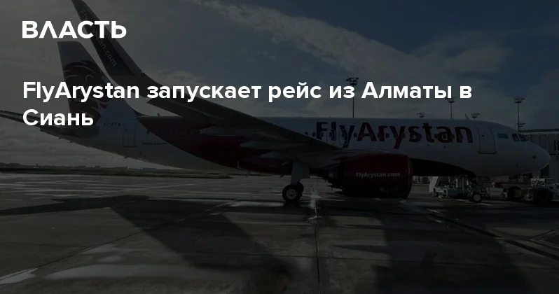 FlyArystan запускает рейс из Алматы в Сиань Аналитический интернет журнал Власть