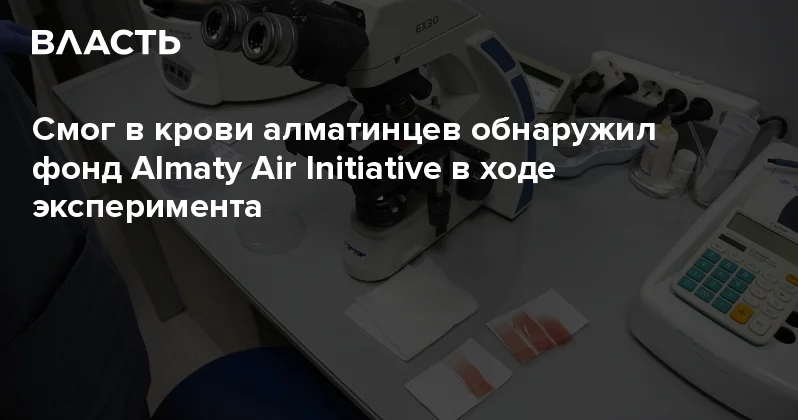 Смог в крови алматинцев обнаружил фонд Almaty Air Initiative в ходе эксперимента Аналитический интернет журнал Власть
