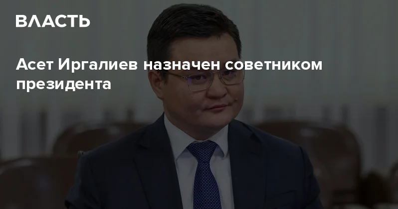 Асет Иргалиев назначен советником президента Аналитический интернет журнал Власть