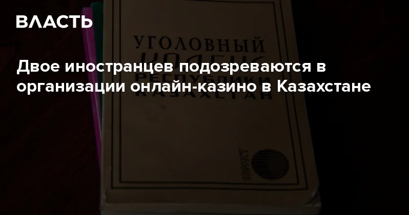 Двое иностранцев подозреваются в организации онлайн казино в Казахстане Аналитический интернет журнал Власть