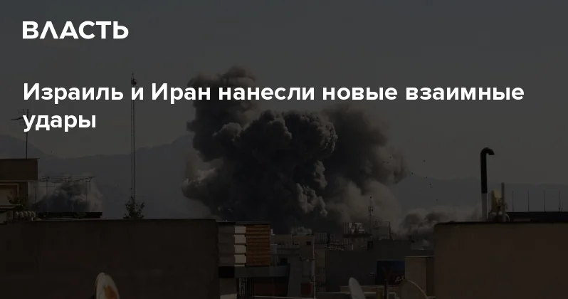 Израиль и Иран нанесли новые взаимные удары Аналитический интернет журнал Власть