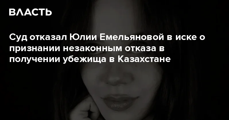Суд отказал Юлии Емельяновой в иске о признании незаконным отказа в получении убежища в Казахстане Аналитический интернет журнал Власть