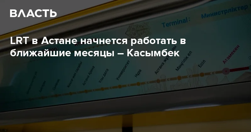 LRT в Астане начнется работать в ближайшие месяцы Касымбек Аналитический интернет журнал Власть