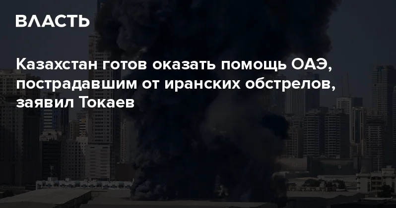 Казахстан готов оказать помощь ОАЭ, пострадавшим от иранских обстрелов, заявил Токаев Аналитический интернет журнал Власть