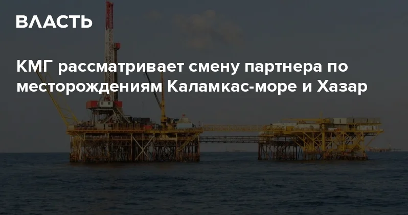 КМГ рассматривает смену партнера по месторождениям Каламкас море и Хазар Аналитический интернет журнал Власть