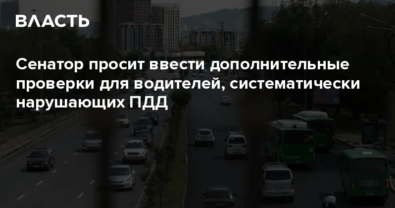 Сенатор просит ввести дополнительные проверки для водителей, систематически нарушающих ПДД Аналитический интернет журнал Власть