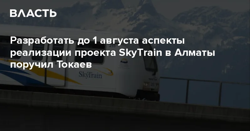 Разработать до 1 августа аспекты реализации проекта SkyТrain в Алматы поручил Токаев Аналитический интернет журнал Власть