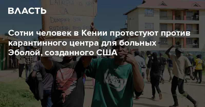 Сотни человек в Кении протестуют против карантинного центра для больных Эболой, созданного США Аналитический интернет журнал Власть