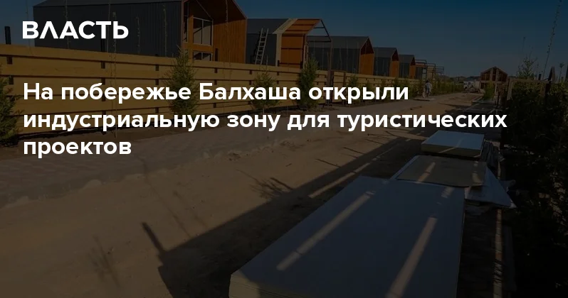 На побережье Балхаша открыли индустриальную зону для туристических проектов Аналитический интернет журнал Власть