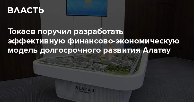 Токаев поручил разработать эффективную финансово экономическую модель долгосрочного развития Алатау Аналитический интернет журнал Власть