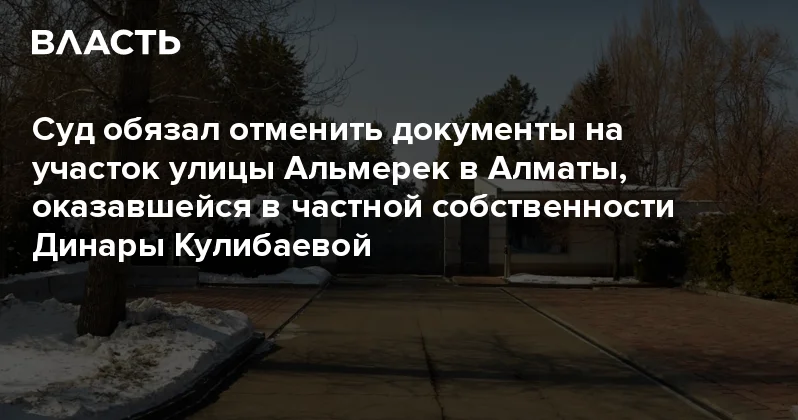 Суд обязал отменить документы на участок улицы Альмерек в Алматы, оказавшейся в частной собственности Динары Кулибаевой Аналитический интернет журнал Власть