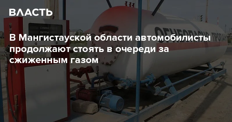 В Мангистауской области автомобилисты продолжают стоять в очереди за сжиженным газом Аналитический интернет журнал Власть