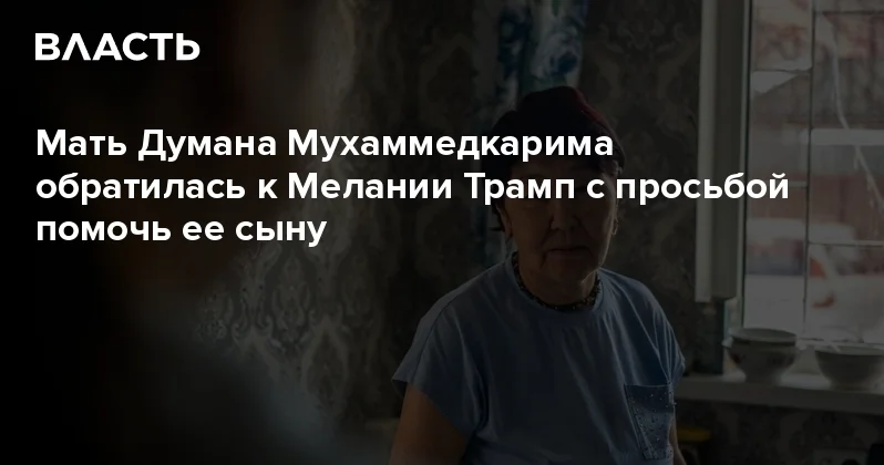 Мать Думана Мухаммедкарима обратилась к Мелании Трамп с просьбой помочь ее сыну Аналитический интернет журнал Власть