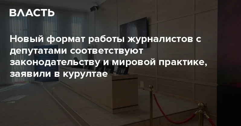 Новый формат работы журналистов с депутатами соответствуют законодательству и мировой практике, заявили в курултае Аналитический интернет журнал Власть