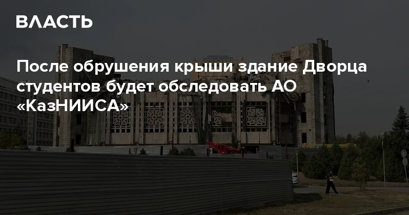 После обрушения крыши здание Дворца студентов будет обследовать АО КазНИИСА Аналитический интернет журнал Власть