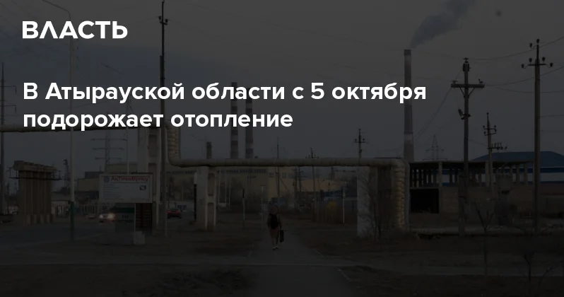 В Атырауской области с 5 октября подорожает отопление Аналитический интернет журнал Власть