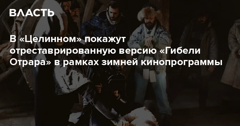 В Целинном покажут отреставрированную версию Гибели Отрара в рамках зимней кинопрограммы Аналитический интернет журнал Власть