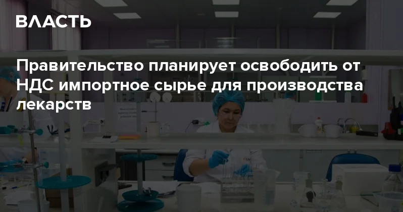 Правительство планирует освободить от НДС импортное сырье для производства лекарств Аналитический интернет журнал Власть
