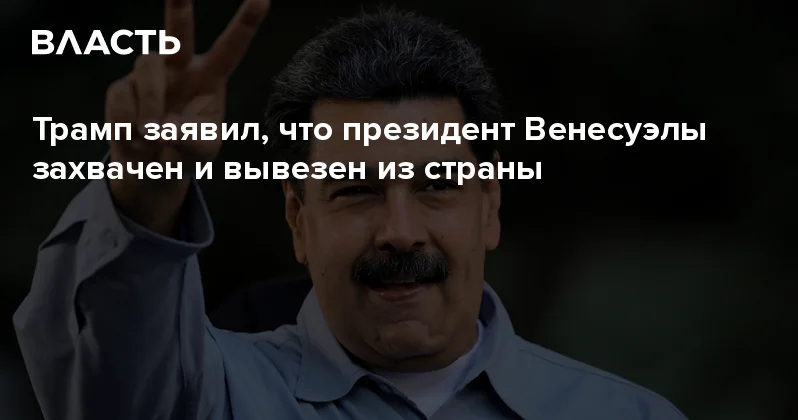 Трамп заявил, что президент Венесуэлы захвачен и вывезен из страны Аналитический интернет журнал Власть