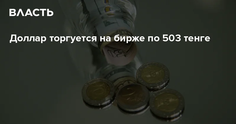Доллар торгуется на бирже по 503 тенге Аналитический интернет журнал Власть