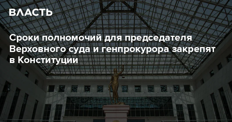 Сроки полномочий для председателя Верховного суда и генпрокурора закрепят в Конституции Аналитический интернет журнал Власть