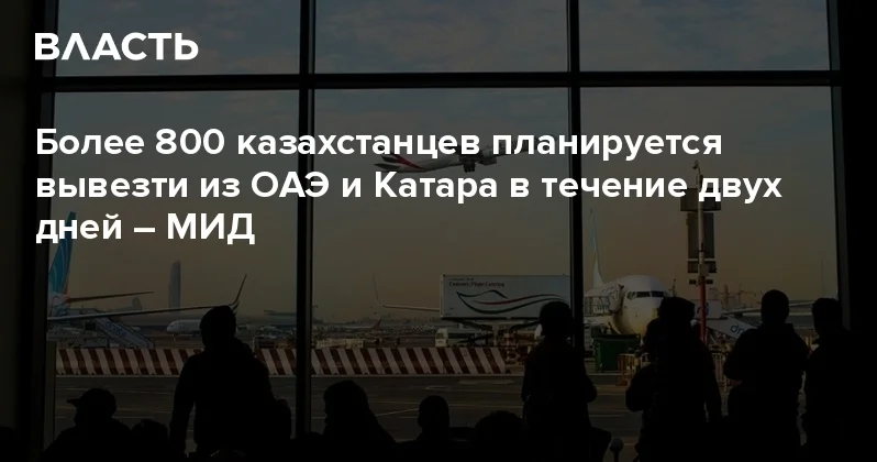 Более 800 казахстанцев планируется вывезти из ОАЭ и Катара в течение двух дней МИД Аналитический интернет журнал Власть