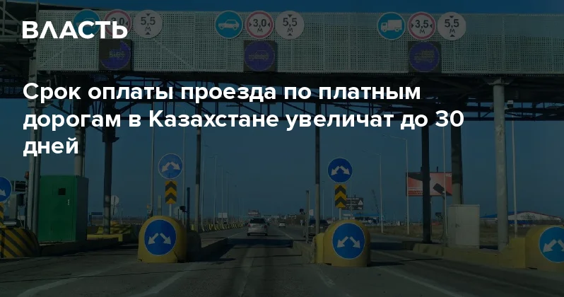 Срок оплаты проезда по платным дорогам в Казахстане увеличат до 30 дней Аналитический интернет журнал Власть