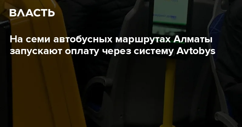 На семи автобусных маршрутах Алматы запускают оплату через систему Avtobys Аналитический интернет журнал Власть