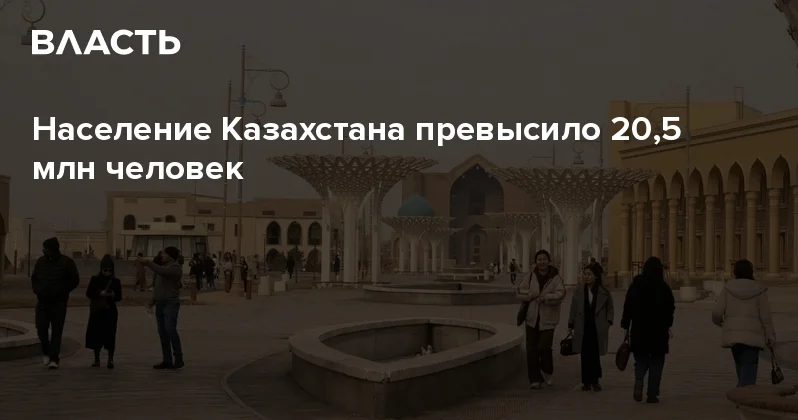 Население Казахстана превысило 20,5 млн человек Аналитический интернет журнал Власть