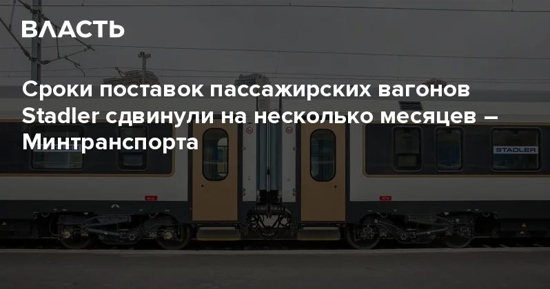 Сроки поставок пассажирских вагонов Stadler сдвинули на несколько месяцев Минтранспорта Аналитический интернет журнал Власть