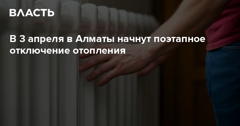 ​В 3 апреля в Алматы начнут поэтапное отключение отопления Аналитический интернет журнал Власть