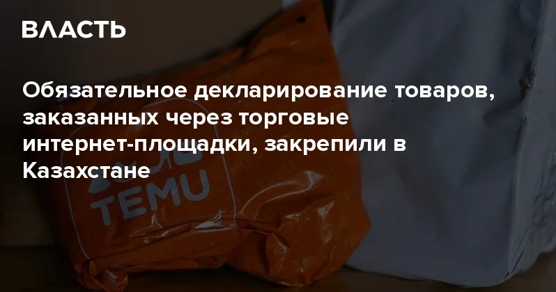 Обязательное декларирование товаров, заказанных через торговые интернет площадки, закрепили в Казахстане Аналитический интернет журнал Власть