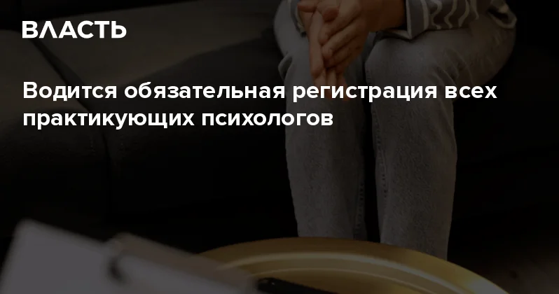 Водится обязательная регистрация всех практикующих психологов Аналитический интернет журнал Власть