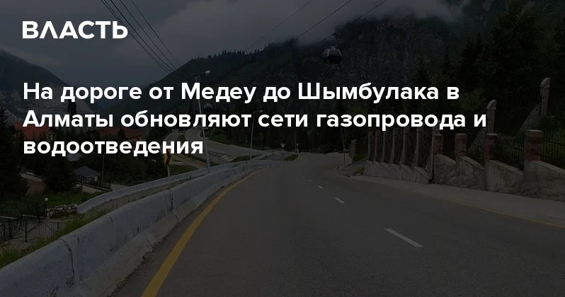 ​На дороге от Медеу до Шымбулака в Алматы обновляют сети газопровода и водоотведения Аналитический интернет журнал Власть