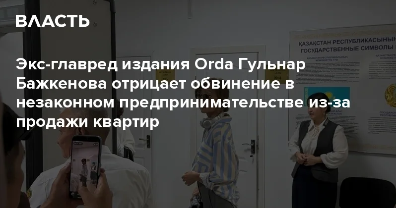 Экс главред издания Orda Гульнар Бажкенова отрицает обвинение в незаконном предпринимательстве из за продажи квартир Аналитический интернет журнал Власть