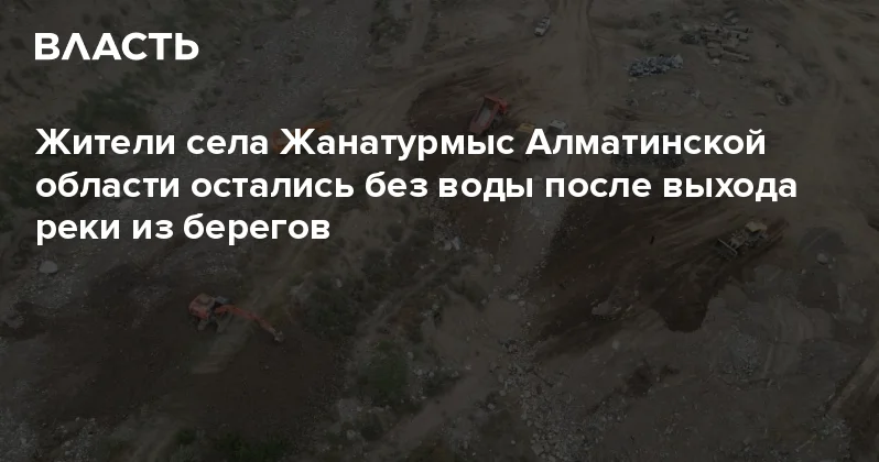 Жители села Жанатурмыс Алматинской области остались без воды после выхода реки из берегов Аналитический интернет журнал Власть