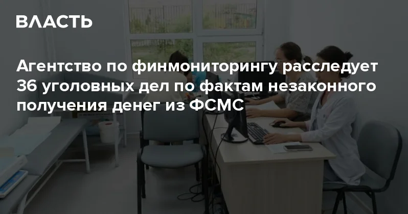 Агентство по финмониторингу расследует 36 уголовных дел по фактам незаконного получения денег из ФСМС Аналитический интернет журнал Власть
