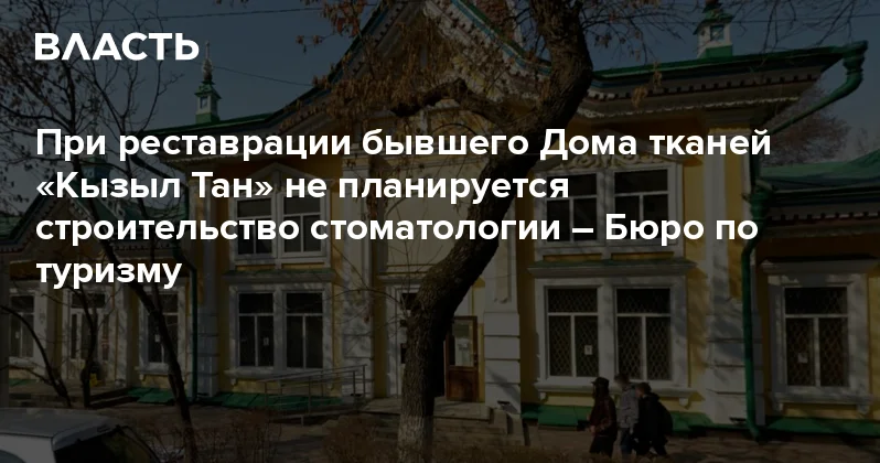 При реставрации бывшего Дома тканей Кызыл Тан не планируется строительство стоматологии Бюро по туризму Аналитический интернет журнал Власть