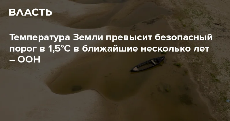 Температура Земли превысит безопасный порог в 1,5°C в ближайшие несколько лет ООН Аналитический интернет журнал Власть