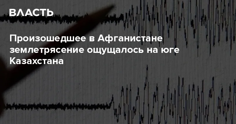 Произошедшее в Афганистане землетрясение ощущалось на юге Казахстана Аналитический интернет журнал Власть