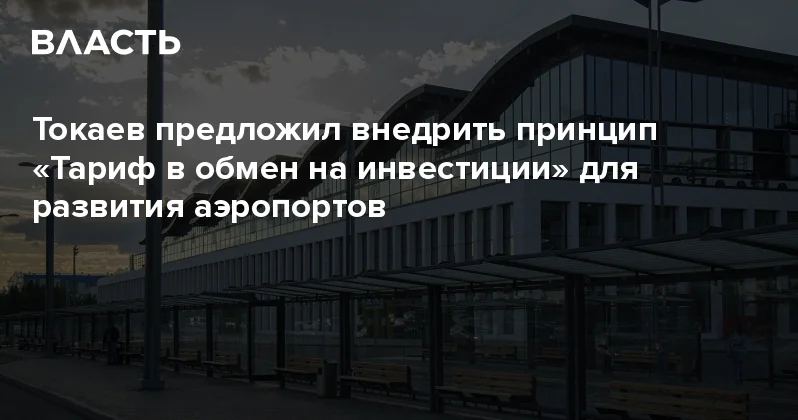 Токаев предложил внедрить принцип Тариф в обмен на инвестиции для развития аэропортов Аналитический интернет журнал Власть