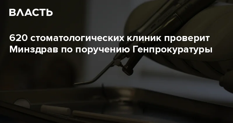 620 стоматологических клиник проверит Минздрав по поручению Генпрокуратуры Аналитический интернет журнал Власть