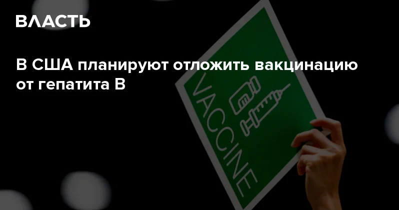 В США планируют отложить вакцинацию от гепатита В Аналитический интернет журнал Власть