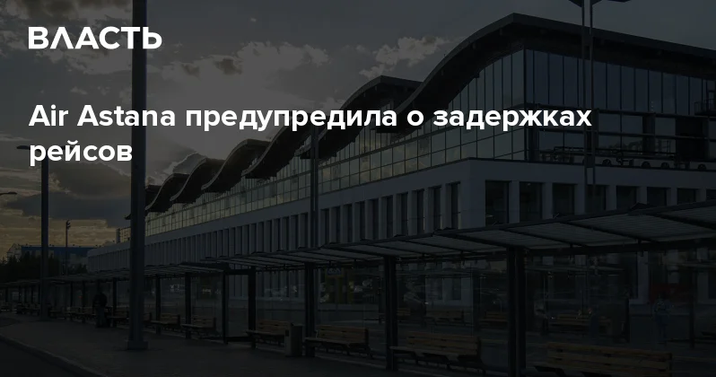 Air Astana предупредила о задержках рейсов Аналитический интернет журнал Власть