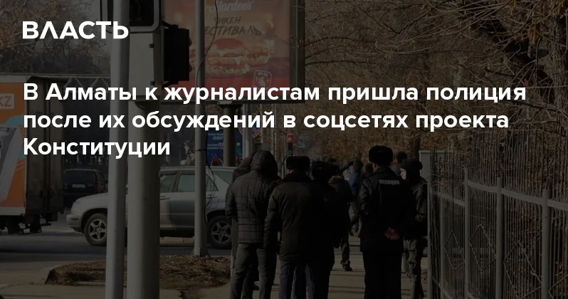 В Алматы к журналистам пришла полиция после их обсуждений в соцсетях проекта Конституции Аналитический интернет журнал Власть