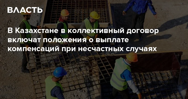 В Казахстане в коллективный договор включат положения о выплате компенсаций при несчастных случаях Аналитический интернет журнал Власть